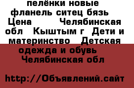 пелёнки новые  фланель ситец бязь  › Цена ­ 90 - Челябинская обл., Кыштым г. Дети и материнство » Детская одежда и обувь   . Челябинская обл.